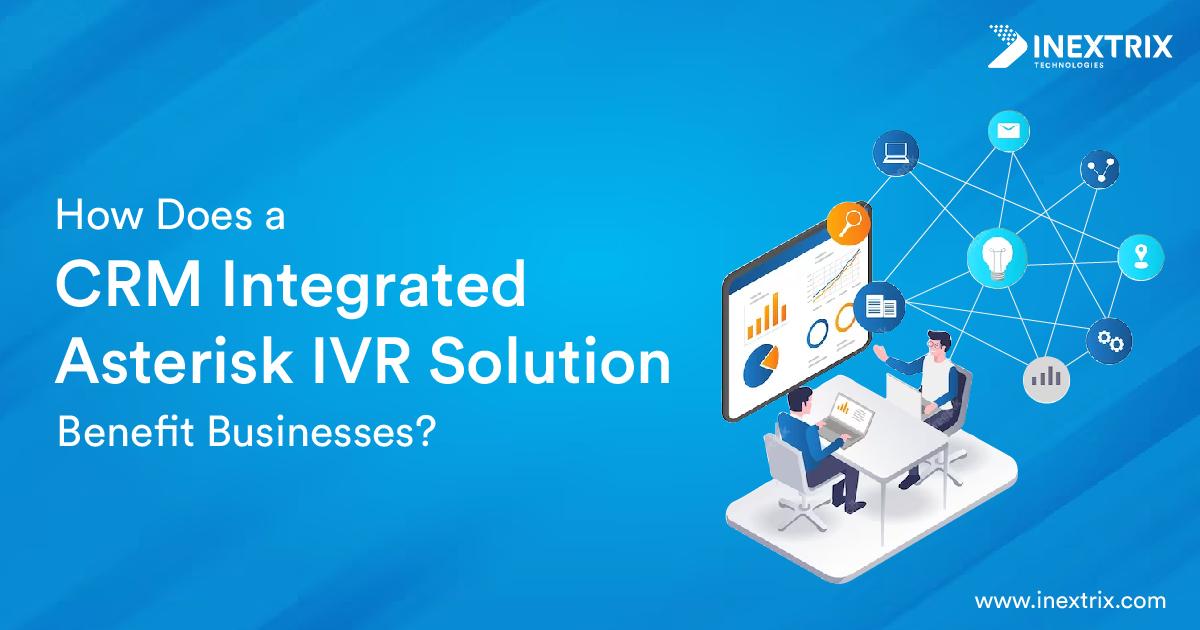 How Does a CRM Integrated Asterisk IVR Solution Benefit Businesses