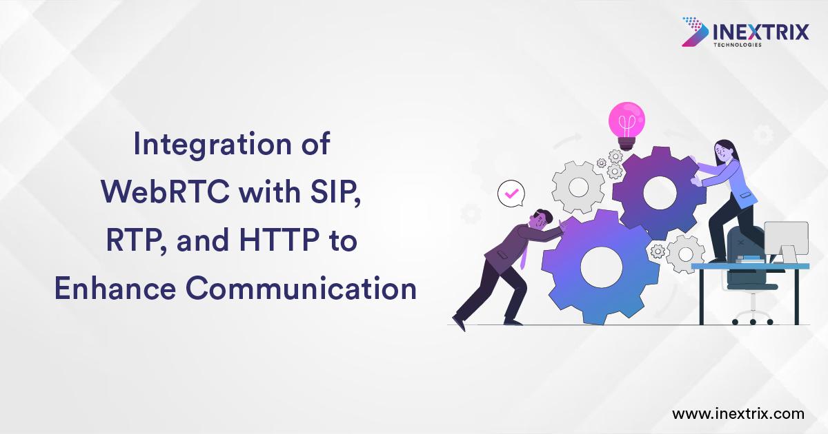 Integration of WebRTC with SIP, RTP, and HTTP to Enhance Communication