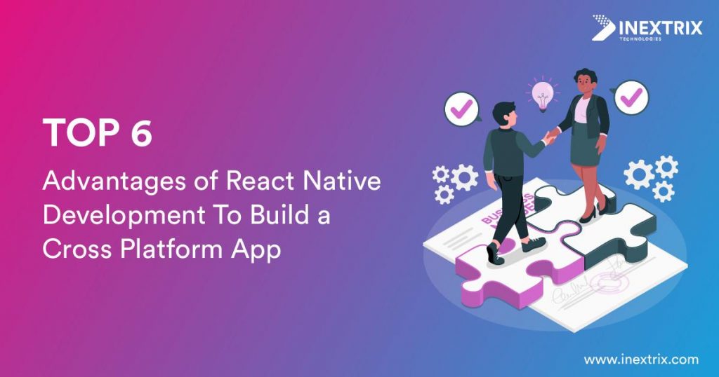 Top 6 Advantages of React Native Development To Build a Cross Platform App