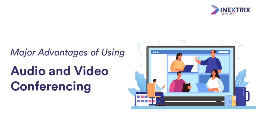 Advantages of Using Audio and Video Conferencing